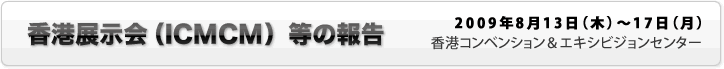 香港展示会(ICMCM)等の報告