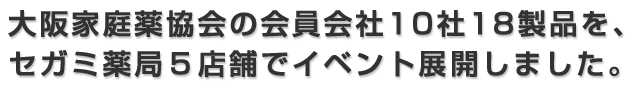 大阪家庭薬協会の会員会社10社18製品を、セガミ薬局５店舗でイベント展開しました。