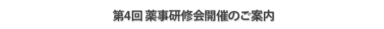 第4回 薬事研修会開催のご案内